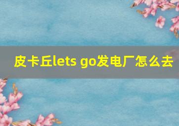 皮卡丘lets go发电厂怎么去